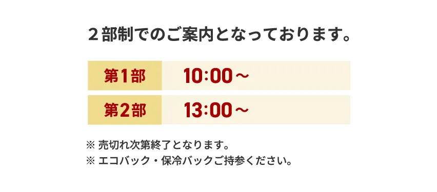 ２部制でのご案内となります。第１部、10：00～。第２部13：00～。※売切れ次第終了となります。※エコバック、保冷バックご持参ください。